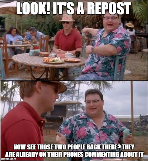 LOOK! IT'S A REPOST NOW SEE THOSE TWO PEOPLE BACK THERE? THEY ARE ALREADY ON THEIR PHONES COMMENTING ABOUT IT | made w/ Imgflip meme maker