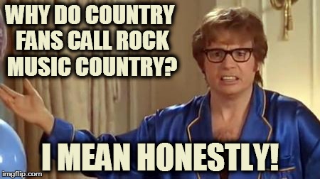 Austin Powers Honestly Meme | WHY DO COUNTRY FANS CALL ROCK MUSIC COUNTRY? I MEAN HONESTLY! | image tagged in memes,austin powers honestly | made w/ Imgflip meme maker
