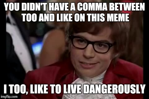 I Too Like To Live Dangerously | YOU DIDN'T HAVE A COMMA BETWEEN TOO AND LIKE ON THIS MEME; I TOO, LIKE TO LIVE DANGEROUSLY | image tagged in memes,i too like to live dangerously | made w/ Imgflip meme maker