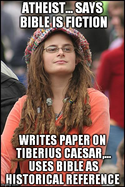 It can't be fiction and a historical text | ATHEIST... SAYS BIBLE IS FICTION; WRITES PAPER ON TIBERIUS CAESAR,... USES BIBLE AS HISTORICAL REFERENCE | image tagged in memes,college liberal | made w/ Imgflip meme maker
