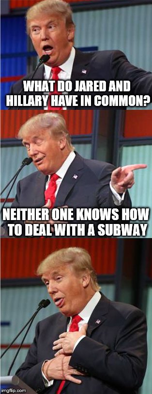 Bad Pun Trump | WHAT DO JARED AND HILLARY HAVE IN COMMON? NEITHER ONE KNOWS HOW TO DEAL WITH A SUBWAY | image tagged in bad pun trump | made w/ Imgflip meme maker