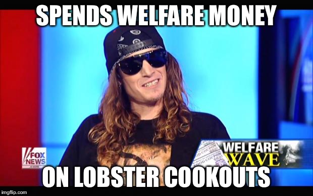 Welfare surfer | SPENDS WELFARE MONEY ON LOBSTER COOKOUTS | image tagged in welfare surfer | made w/ Imgflip meme maker