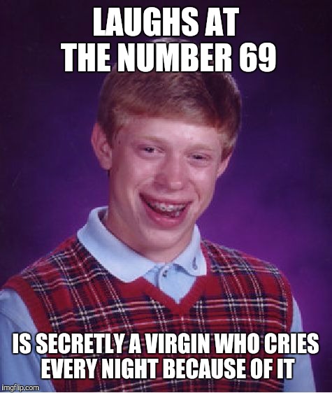 Bad Luck Brian Meme | LAUGHS AT THE NUMBER 69 IS SECRETLY A VIRGIN WHO CRIES EVERY NIGHT BECAUSE OF IT | image tagged in memes,bad luck brian | made w/ Imgflip meme maker