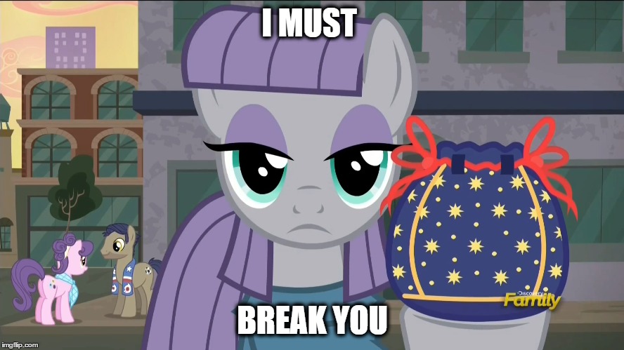 Maud Pie will break you | I MUST; BREAK YOU | image tagged in my little pony,maud pie my little pony | made w/ Imgflip meme maker