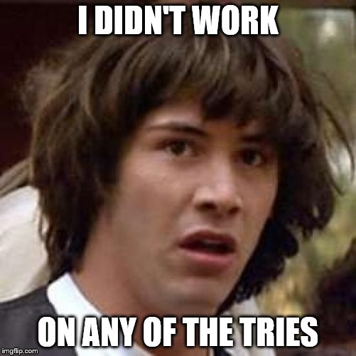 Conspiracy Keanu Meme | I DIDN'T WORK ON ANY OF THE TRIES | image tagged in memes,conspiracy keanu | made w/ Imgflip meme maker