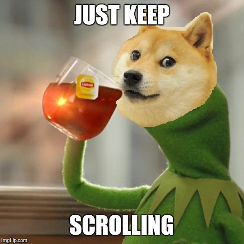 doge drinking tea | JUST KEEP; SCROLLING | image tagged in doge drinking tea | made w/ Imgflip meme maker