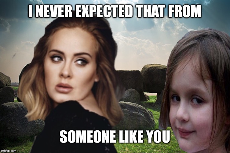 I NEVER EXPECTED THAT FROM SOMEONE LIKE YOU | made w/ Imgflip meme maker