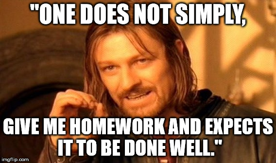 One Does Not Simply Meme | "ONE DOES NOT SIMPLY, GIVE ME HOMEWORK AND EXPECTS IT TO BE DONE WELL." | image tagged in memes,one does not simply | made w/ Imgflip meme maker