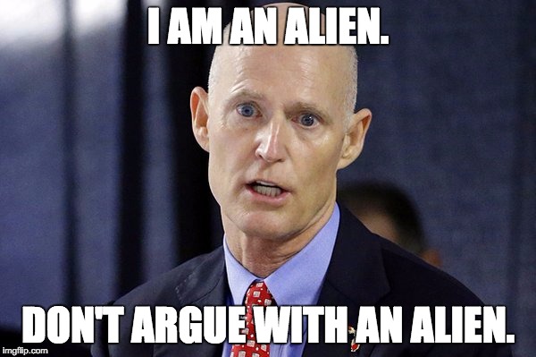 I AM AN ALIEN. DON'T ARGUE WITH AN ALIEN. | image tagged in rick prick scott | made w/ Imgflip meme maker