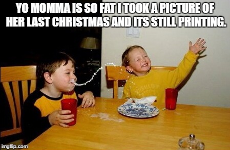 Yo Mamas So Fat Meme | YO MOMMA IS SO FAT I TOOK A PICTURE OF HER LAST CHRISTMAS AND ITS STILL PRINTING. | image tagged in memes,yo mamas so fat | made w/ Imgflip meme maker