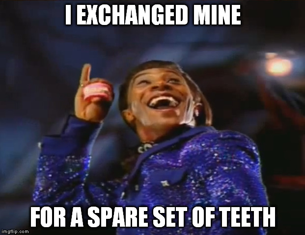 I EXCHANGED MINE FOR A SPARE SET OF TEETH | made w/ Imgflip meme maker