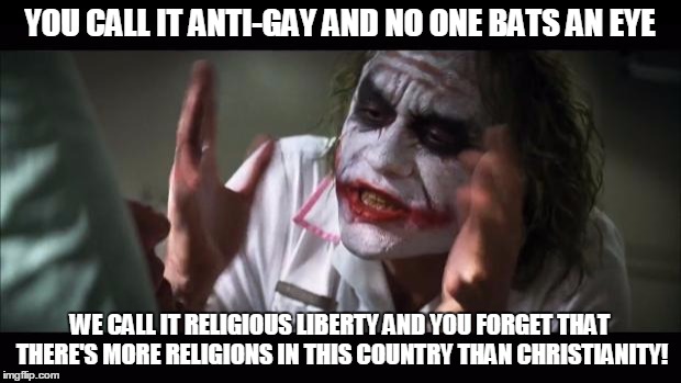 And everybody loses their minds Meme | YOU CALL IT ANTI-GAY AND NO ONE BATS AN EYE; WE CALL IT RELIGIOUS LIBERTY AND YOU FORGET THAT THERE'S MORE RELIGIONS IN THIS COUNTRY THAN CHRISTIANITY! | image tagged in memes,and everybody loses their minds | made w/ Imgflip meme maker