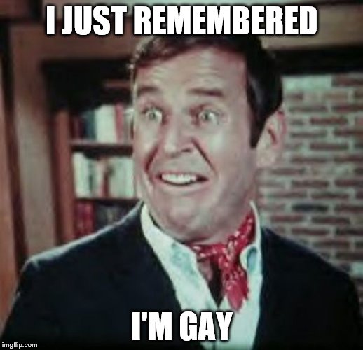 I JUST REMEMBERED I'M GAY | made w/ Imgflip meme maker