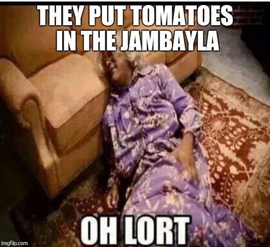 Madea snow  | THEY PUT TOMATOES IN THE JAMBAYLA | image tagged in madea snow | made w/ Imgflip meme maker