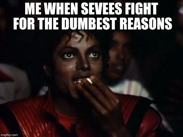 Michael Jackson Popcorn | ME WHEN SEVEES FIGHT FOR THE DUMBEST REASONS | image tagged in memes,michael jackson popcorn | made w/ Imgflip meme maker