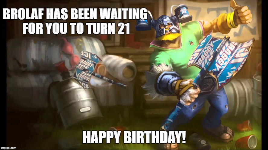 BROLAF HAS BEEN WAITING FOR YOU TO TURN 21; HAPPY BIRTHDAY! | image tagged in happybirthday | made w/ Imgflip meme maker