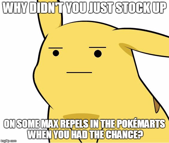 Pikachu Is Not Amused | WHY DIDN'T YOU JUST STOCK UP ON SOME MAX REPELS IN THE POKÉMARTS WHEN YOU HAD THE CHANCE? | image tagged in pikachu is not amused | made w/ Imgflip meme maker