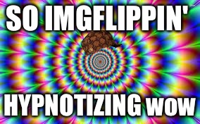 So... Hypnotizing.. | SO IMGFLIPPIN'; HYPNOTIZING
wow | image tagged in so hypnotizing,scumbag | made w/ Imgflip meme maker