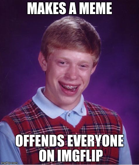 Bad Luck Brian Meme | MAKES A MEME; OFFENDS EVERYONE ON IMGFLIP | image tagged in memes,bad luck brian | made w/ Imgflip meme maker
