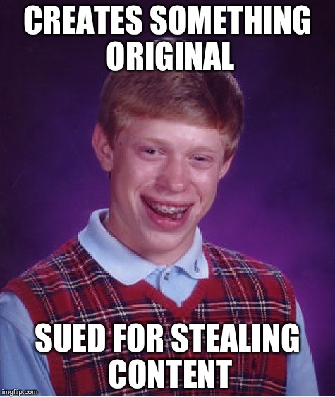 Bad Luck Brian Meme | CREATES SOMETHING ORIGINAL; SUED FOR STEALING CONTENT | image tagged in memes,bad luck brian | made w/ Imgflip meme maker