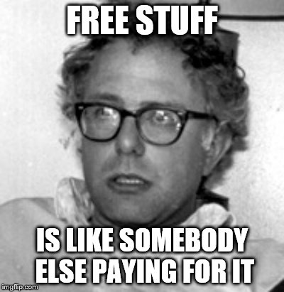 Bernie 10 Guy | FREE STUFF; IS LIKE SOMEBODY ELSE PAYING FOR IT | image tagged in bernie 10 guy | made w/ Imgflip meme maker