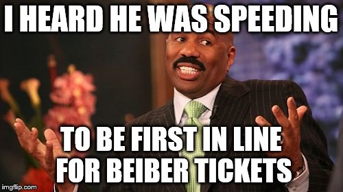 I HEARD HE WAS SPEEDING TO BE FIRST IN LINE FOR BEIBER TICKETS | image tagged in memes,steve harvey | made w/ Imgflip meme maker