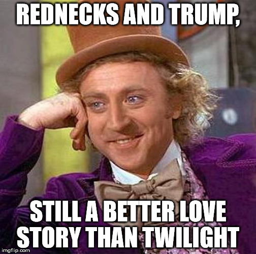 Creepy Condescending Wonka Meme | REDNECKS AND TRUMP, STILL A BETTER LOVE STORY THAN TWILIGHT | image tagged in memes,creepy condescending wonka | made w/ Imgflip meme maker