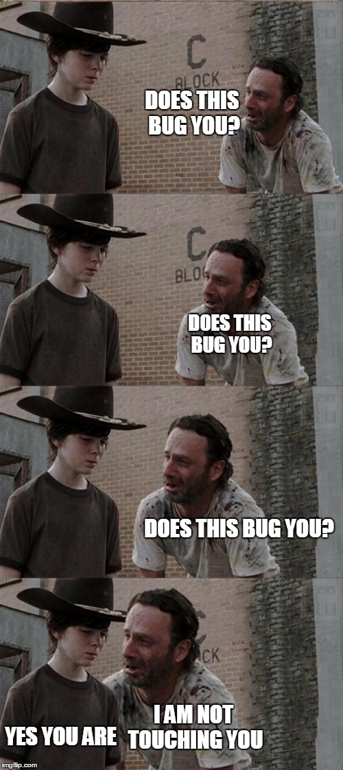 Rick and Carl Long Meme | DOES THIS BUG YOU? DOES THIS BUG YOU? DOES THIS BUG YOU? I AM NOT TOUCHING YOU; YES YOU ARE | image tagged in memes,rick and carl long | made w/ Imgflip meme maker