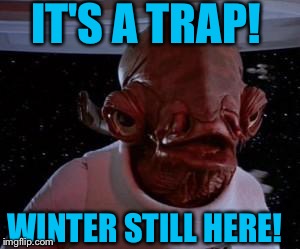 Star Wars | IT'S A TRAP! WINTER STILL HERE! | image tagged in star wars | made w/ Imgflip meme maker