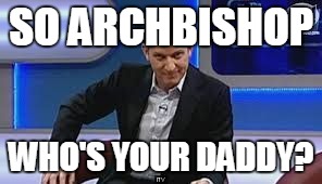 jeremy kyle | SO ARCHBISHOP; WHO'S YOUR DADDY? | image tagged in jeremy kyle | made w/ Imgflip meme maker