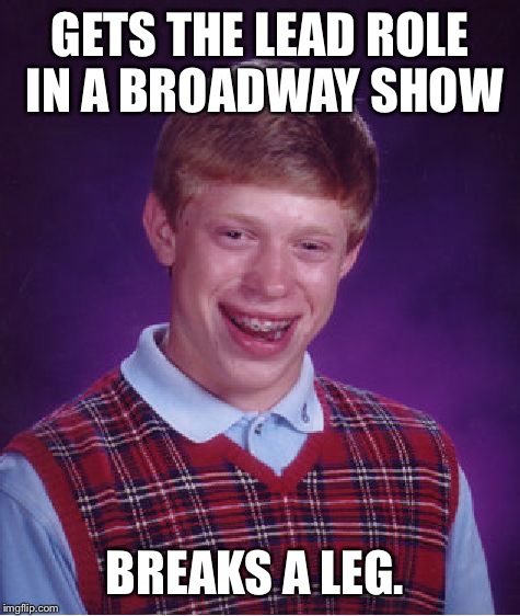 Crutches  | GETS THE LEAD ROLE IN A BROADWAY SHOW; BREAKS A LEG. | image tagged in memes,bad luck brian,funny meme,latest | made w/ Imgflip meme maker