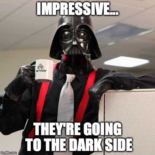 Darth Vader Office Space | IMPRESSIVE... THEY'RE GOING TO THE DARK SIDE | image tagged in darth vader office space | made w/ Imgflip meme maker