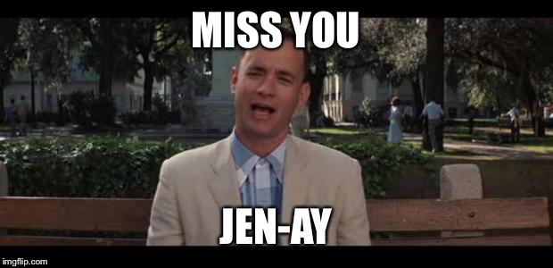 Forrest Gump | MISS YOU; JEN-AY | image tagged in forrest gump | made w/ Imgflip meme maker