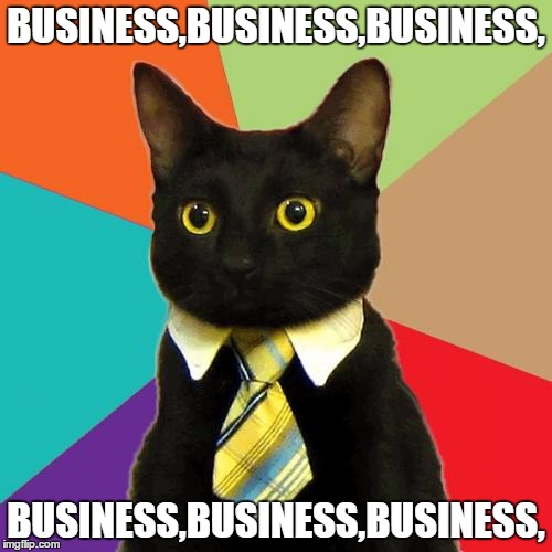 Business Cat Meme | BUSINESS,BUSINESS,BUSINESS, BUSINESS,BUSINESS,BUSINESS, | image tagged in memes,business cat | made w/ Imgflip meme maker