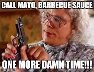 Madea with Gun | CALL MAYO, BARBECUE SAUCE; ONE MORE DAMN TIME!!! | image tagged in madea with gun | made w/ Imgflip meme maker