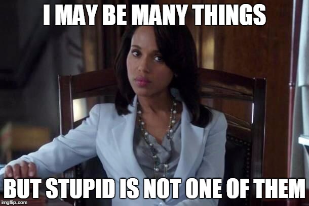 Olivia pope | I MAY BE MANY THINGS; BUT STUPID IS NOT ONE OF THEM | image tagged in olivia pope | made w/ Imgflip meme maker