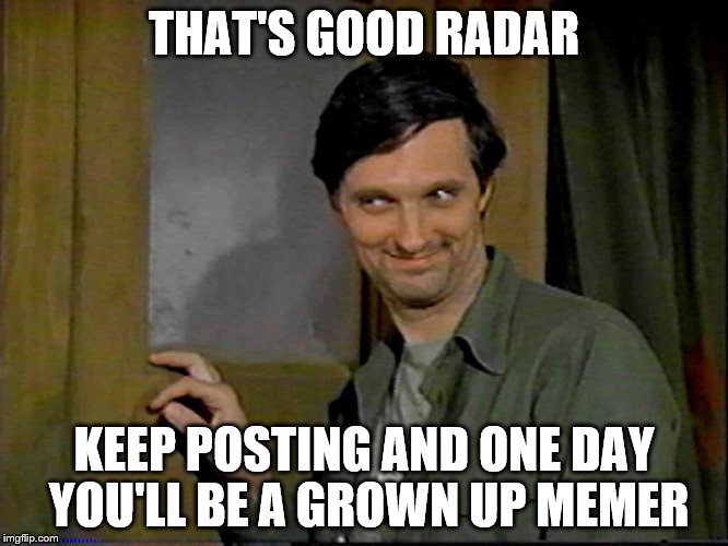 THAT'S GOOD RADAR KEEP POSTING AND ONE DAY YOU'LL BE A GROWN UP MEMER | made w/ Imgflip meme maker