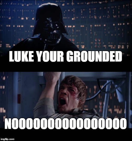 Star Wars No Meme | LUKE YOUR GROUNDED; NOOOOOOOOOOOOOOOO | image tagged in memes,star wars no | made w/ Imgflip meme maker