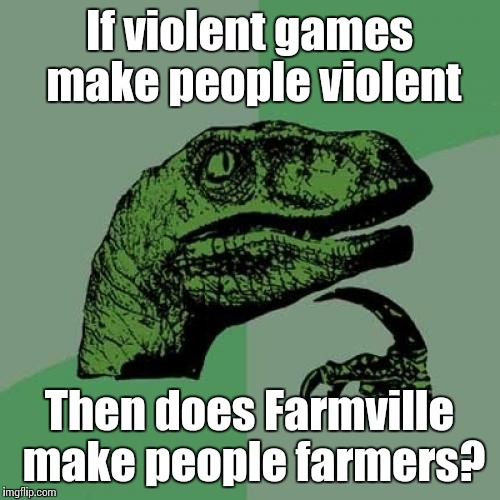 This is logic right here | If violent games make people violent; Then does Farmville make people farmers? | image tagged in memes,philosoraptor,trhtimmy,video games,farmville | made w/ Imgflip meme maker