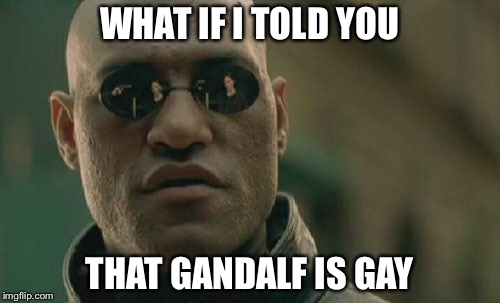 Matrix Morpheus | WHAT IF I TOLD YOU; THAT GANDALF IS GAY | image tagged in memes,matrix morpheus | made w/ Imgflip meme maker