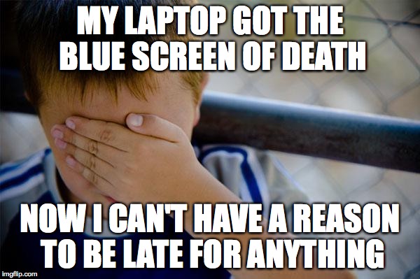 Confession Kid | MY LAPTOP GOT THE BLUE SCREEN OF DEATH; NOW I CAN'T HAVE A REASON TO BE LATE FOR ANYTHING | image tagged in memes,confession kid | made w/ Imgflip meme maker