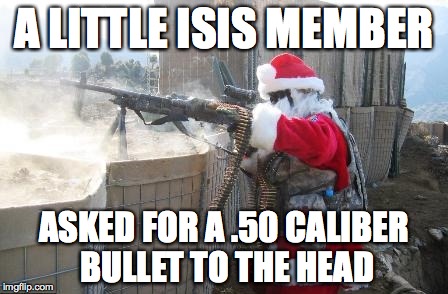 Hohoho | A LITTLE ISIS MEMBER; ASKED FOR A .50 CALIBER BULLET TO THE HEAD | image tagged in memes,hohoho | made w/ Imgflip meme maker