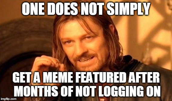 One Does Not Simply | ONE DOES NOT SIMPLY; GET A MEME FEATURED AFTER MONTHS OF NOT LOGGING ON | image tagged in memes,one does not simply | made w/ Imgflip meme maker