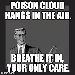 Kill Yourself Guy Meme | POISON CLOUD HANGS IN THE AIR. BREATHE IT IN, YOUR ONLY CARE. | image tagged in memes,kill yourself guy | made w/ Imgflip meme maker