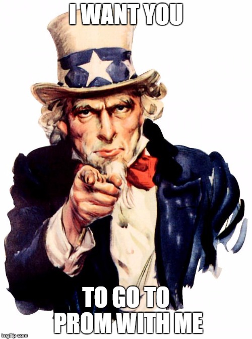 Uncle Sam | I WANT YOU; TO GO TO PROM WITH ME | image tagged in memes,uncle sam | made w/ Imgflip meme maker