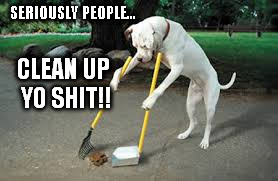 SERIOUSLY PEOPLE... CLEAN UP YO SHIT!! | made w/ Imgflip meme maker