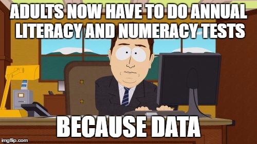 Aaaaand Its Gone Meme | ADULTS NOW HAVE TO DO ANNUAL LITERACY AND NUMERACY TESTS; BECAUSE DATA | image tagged in memes,aaaaand its gone | made w/ Imgflip meme maker