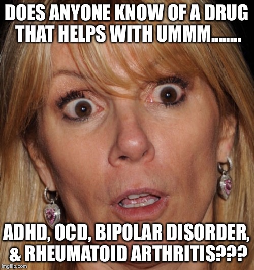 DOES ANYONE KNOW OF A DRUG THAT HELPS WITH UMMM........ ADHD, OCD, BIPOLAR DISORDER, & RHEUMATOID ARTHRITIS??? | image tagged in xanax | made w/ Imgflip meme maker