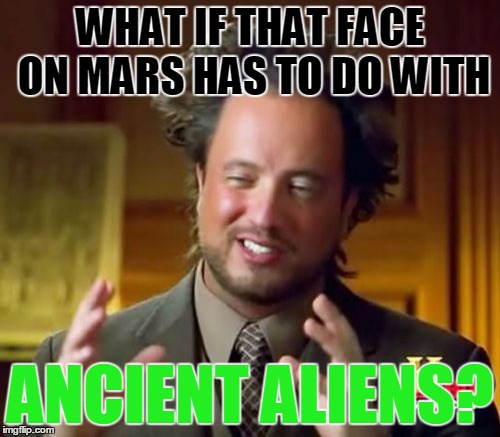 Ancient Aliens | WHAT IF THAT FACE ON MARS HAS TO DO WITH; ANCIENT ALIENS? | image tagged in memes,ancient aliens | made w/ Imgflip meme maker