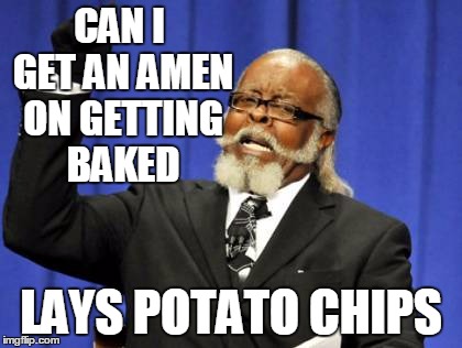 Too Damn High Meme | CAN I GET AN AMEN ON GETTING BAKED LAYS POTATO CHIPS | image tagged in memes,too damn high | made w/ Imgflip meme maker